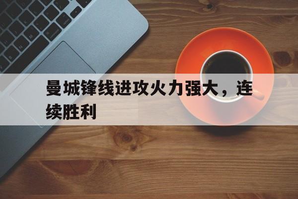 九游游戏-曼城锋线进攻火力强大,连续胜利多少天